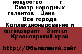 1.1) искусство : 1972 г - Смотр народных талантов › Цена ­ 149 - Все города Коллекционирование и антиквариат » Значки   . Красноярский край